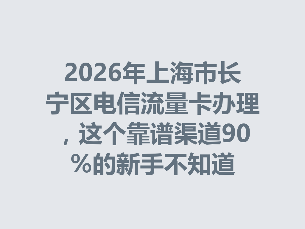 2026年上海市长宁区电信流量卡办理，这个靠谱渠道90%的新手不知道