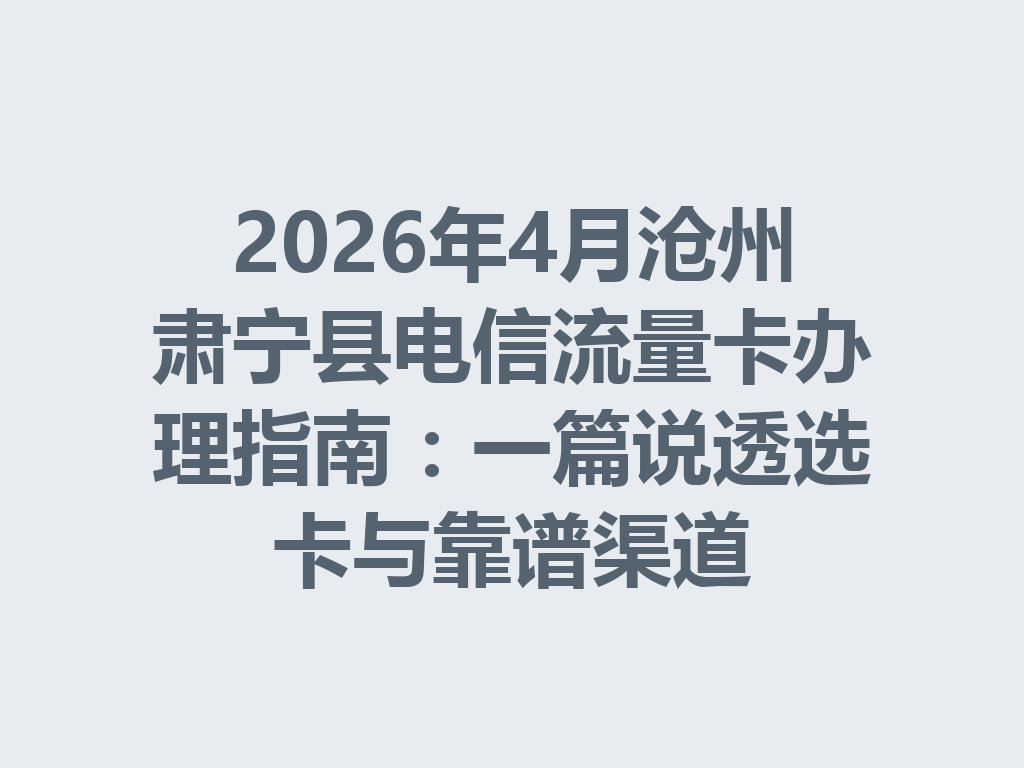 2026年4月沧州肃宁县电信流量卡办理指南：一篇说透选卡与靠谱渠道