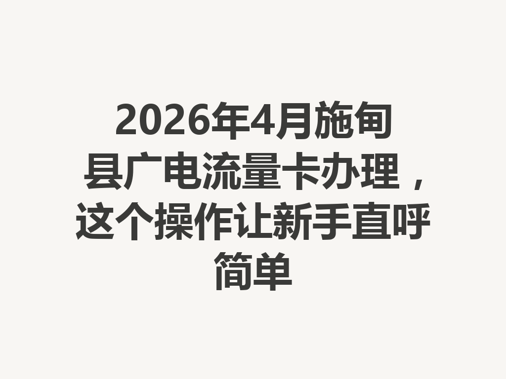 2026年4月施甸县广电流量卡办理，这个操作让新手直呼简单