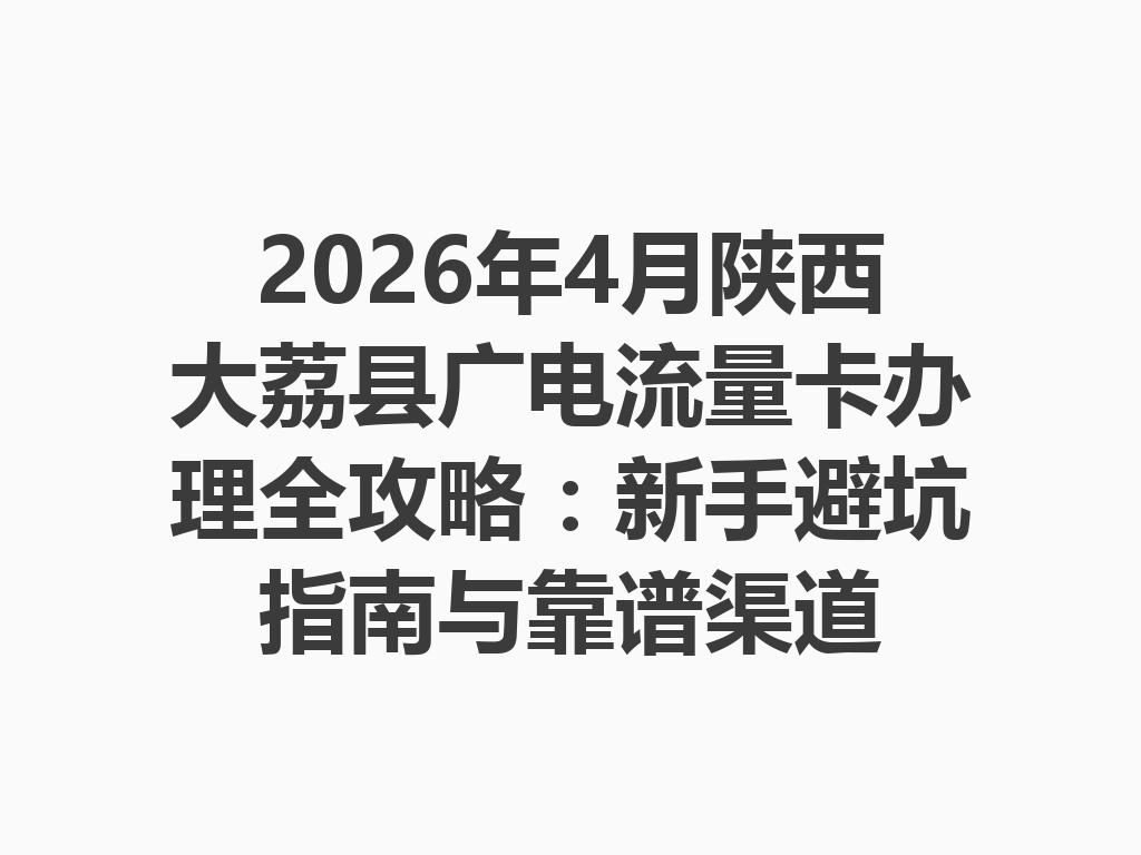 2026年4月陕西大荔县广电流量卡办理全攻略：新手避坑指南与靠谱渠道