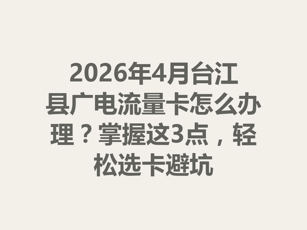 2026年4月台江县广电流量卡怎么办理？掌握这3点，轻松选卡避坑