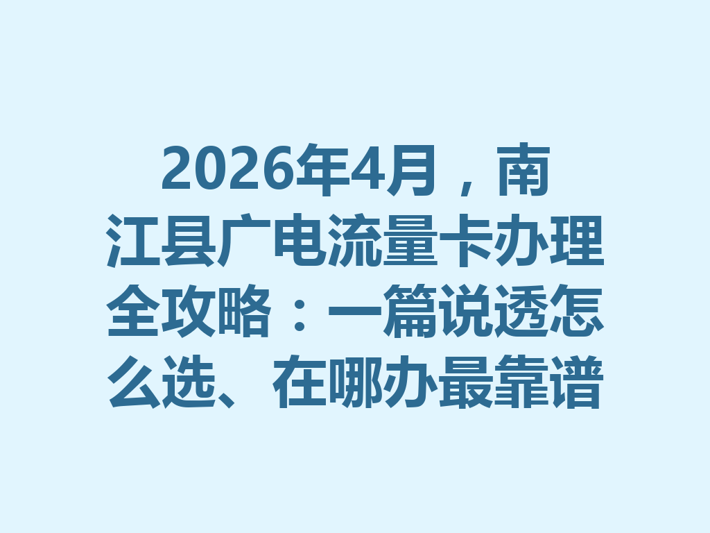 2026年4月，南江县广电流量卡办理全攻略：一篇说透怎么选、在哪办最靠谱