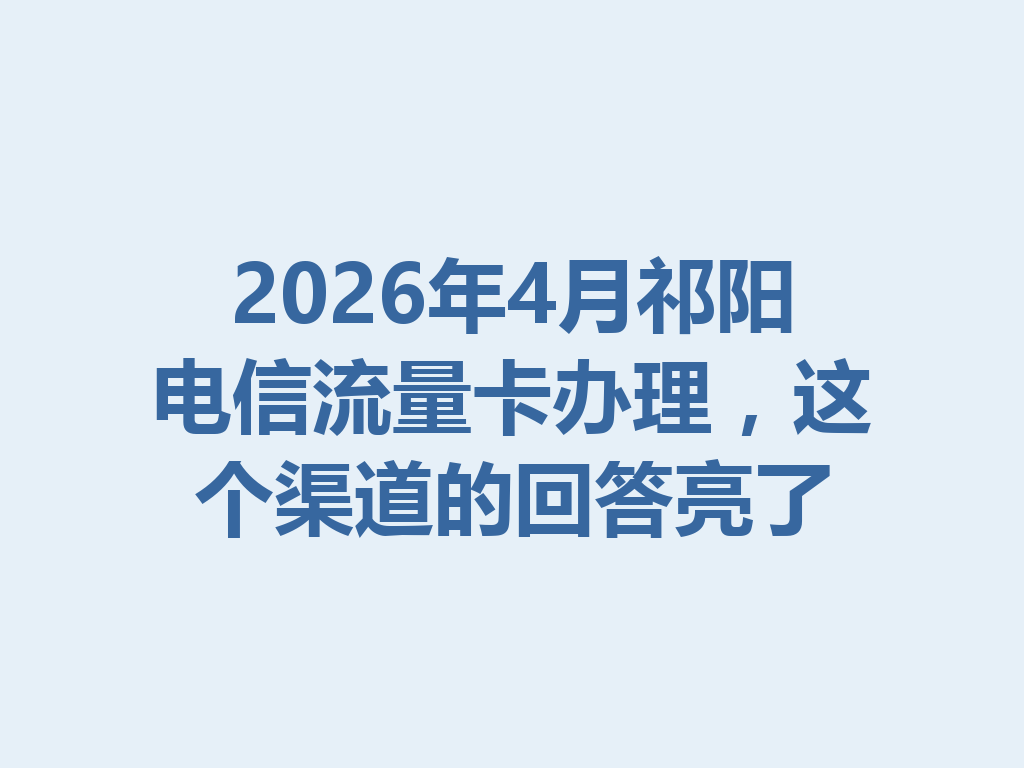 2026年4月祁阳电信流量卡办理，这个渠道的回答亮了