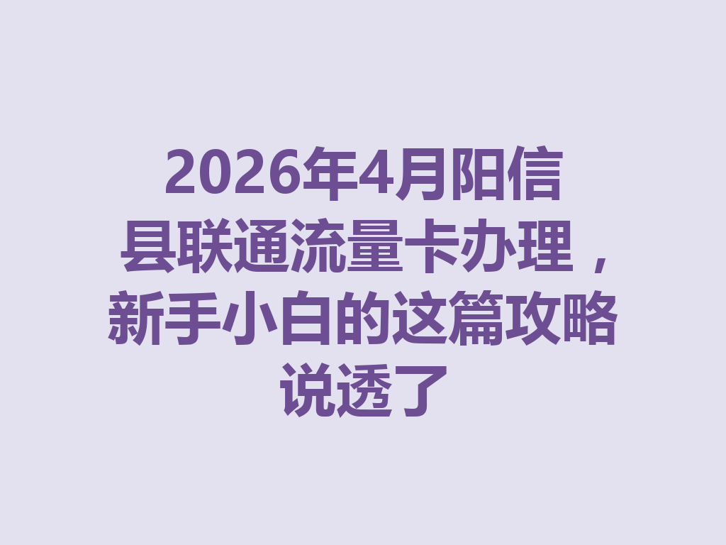 2026年4月阳信县联通流量卡办理，新手小白的这篇攻略说透了