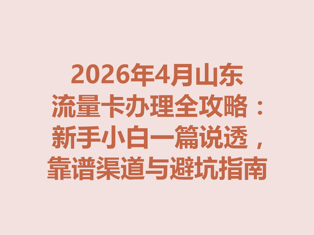 2026年4月山东流量卡办理全攻略：新手小白一篇说透，靠谱渠道与避坑指南