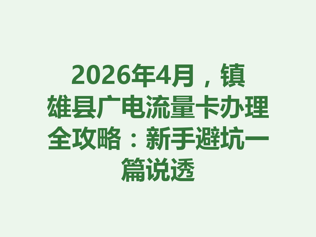 2026年4月，镇雄县广电流量卡办理全攻略：新手避坑一篇说透