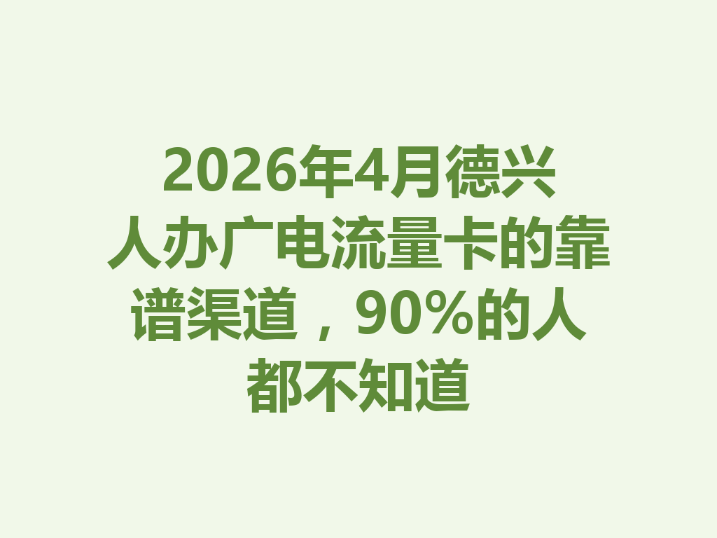 2026年4月德兴人办广电流量卡的靠谱渠道，90%的人都不知道