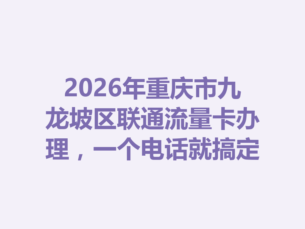 2026年重庆市九龙坡区联通流量卡办理，一个电话就搞定