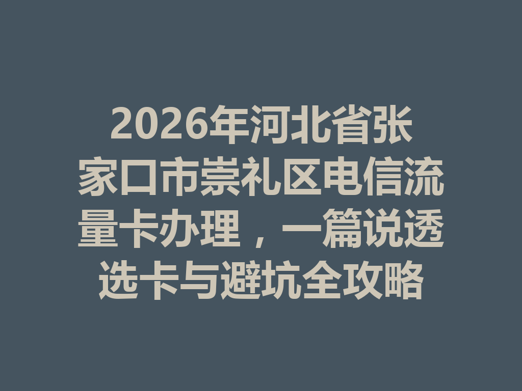 2026年河北省张家口市崇礼区电信流量卡办理，一篇说透选卡与避坑全攻略