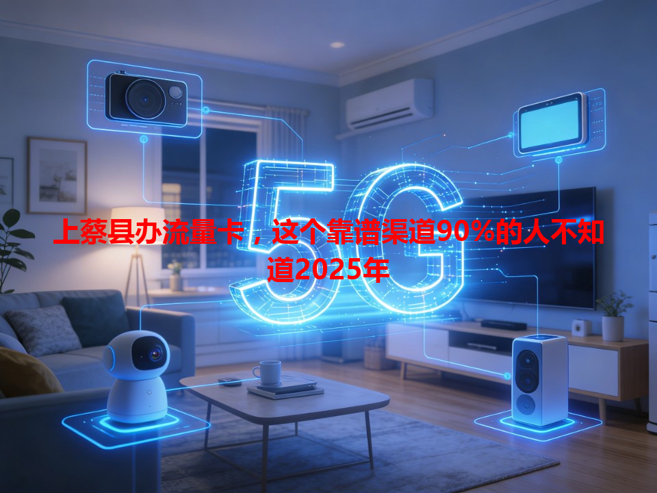 上蔡县办流量卡，这个靠谱渠道90%的人不知道2025年
