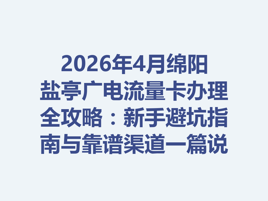 2026年4月绵阳盐亭广电流量卡办理全攻略：新手避坑指南与靠谱渠道一篇说透
