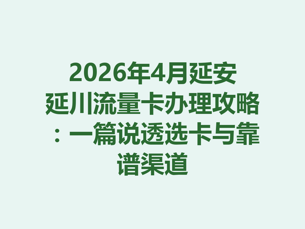 2026年4月延安延川流量卡办理攻略：一篇说透选卡与靠谱渠道