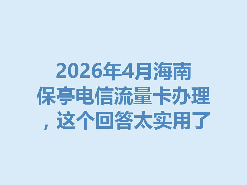 2026年4月海南保亭电信流量卡办理，这个回答太实用了