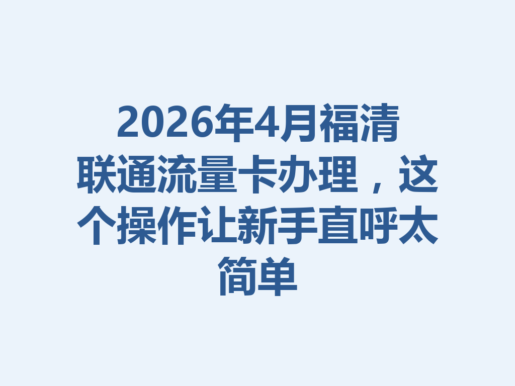 2026年4月福清联通流量卡办理，这个操作让新手直呼太简单