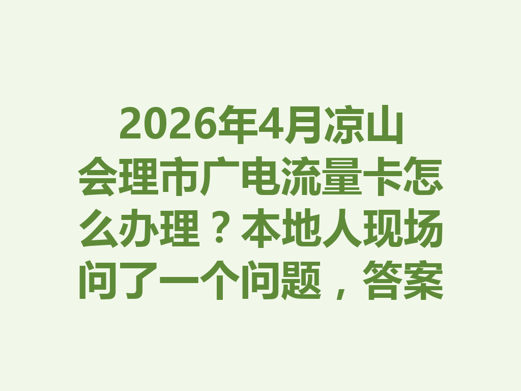 2026年4月凉山会理市广电流量卡怎么办理？本地人现场问了一个问题，答案亮了