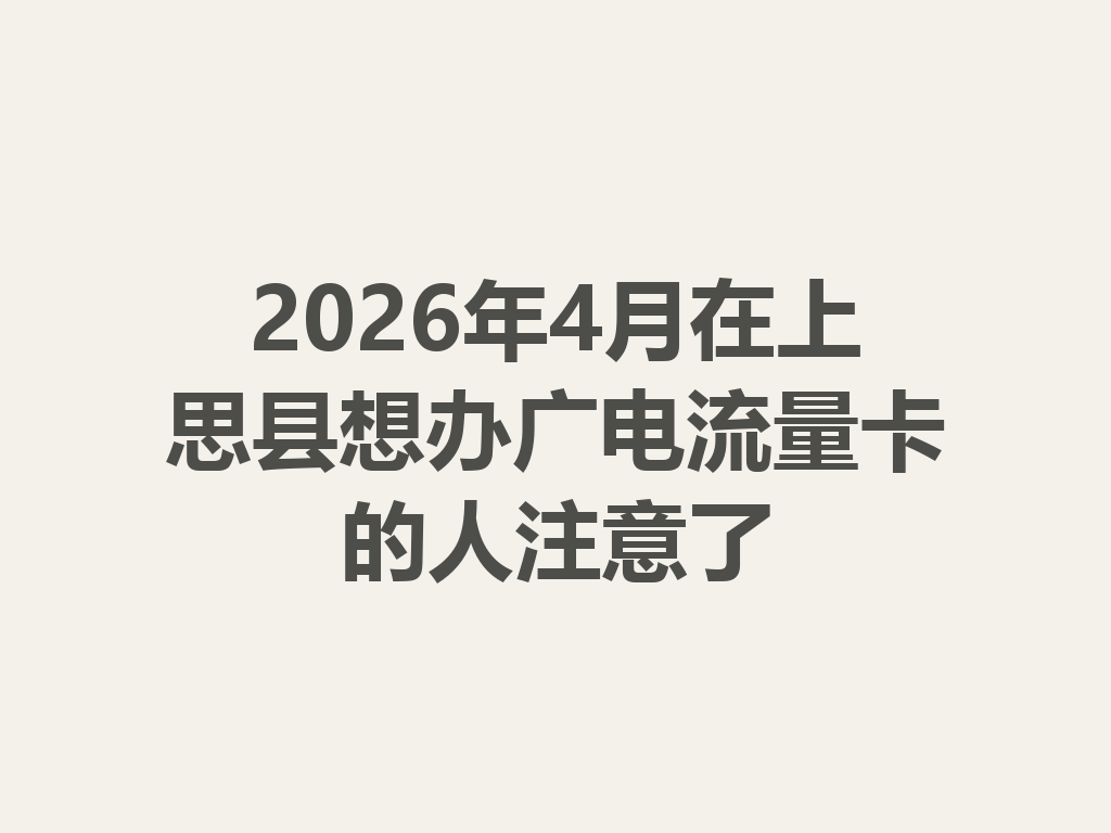 2026年4月在上思县想办广电流量卡的人注意了