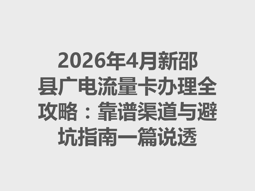 2026年4月新邵县广电流量卡办理全攻略：靠谱渠道与避坑指南一篇说透