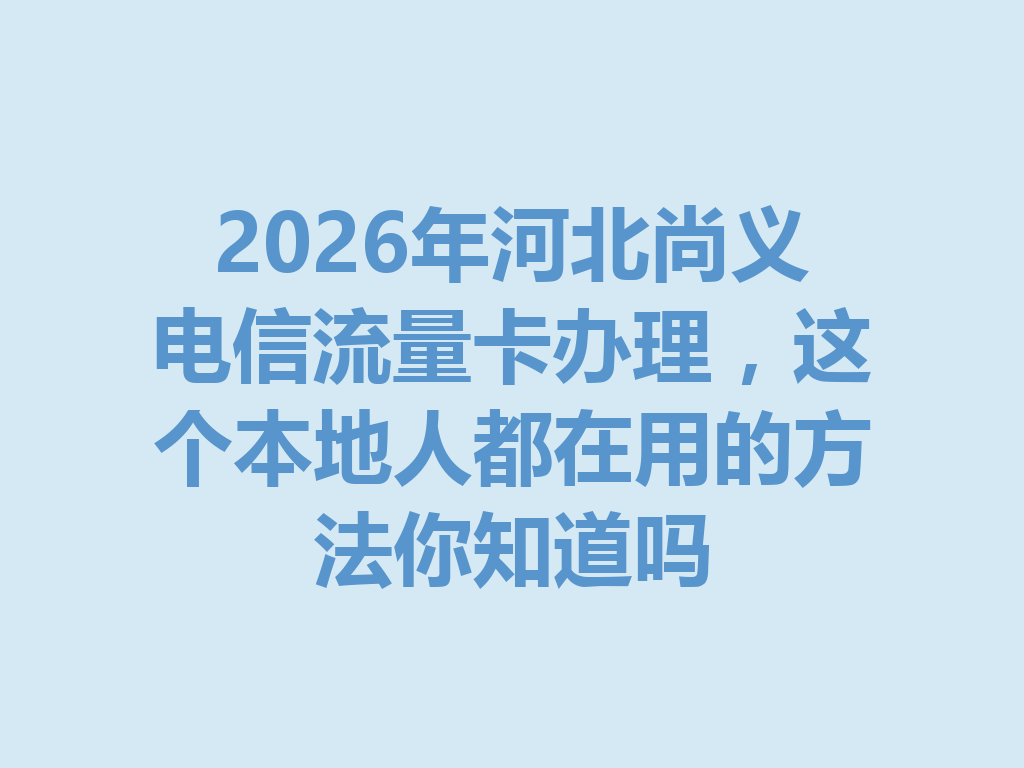 2026年河北尚义电信流量卡办理，这个本地人都在用的方法你知道吗