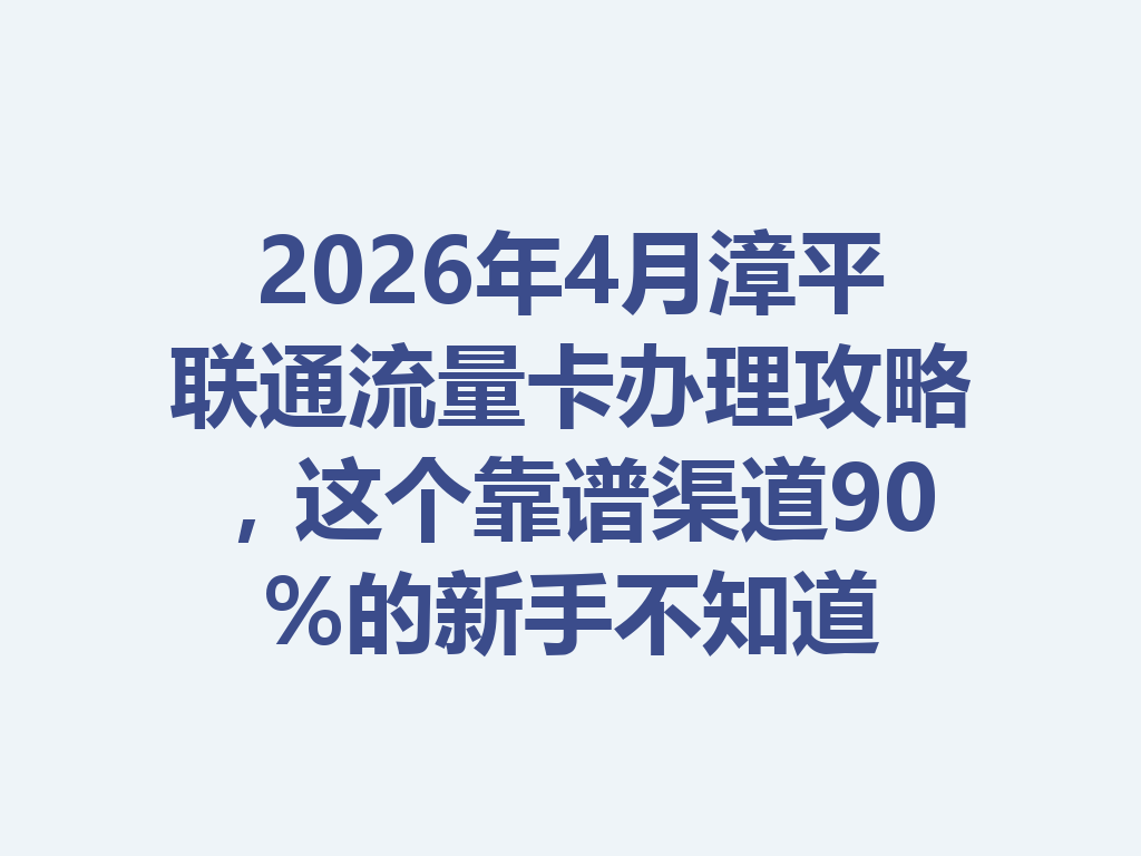 2026年4月漳平联通流量卡办理攻略，这个靠谱渠道90%的新手不知道