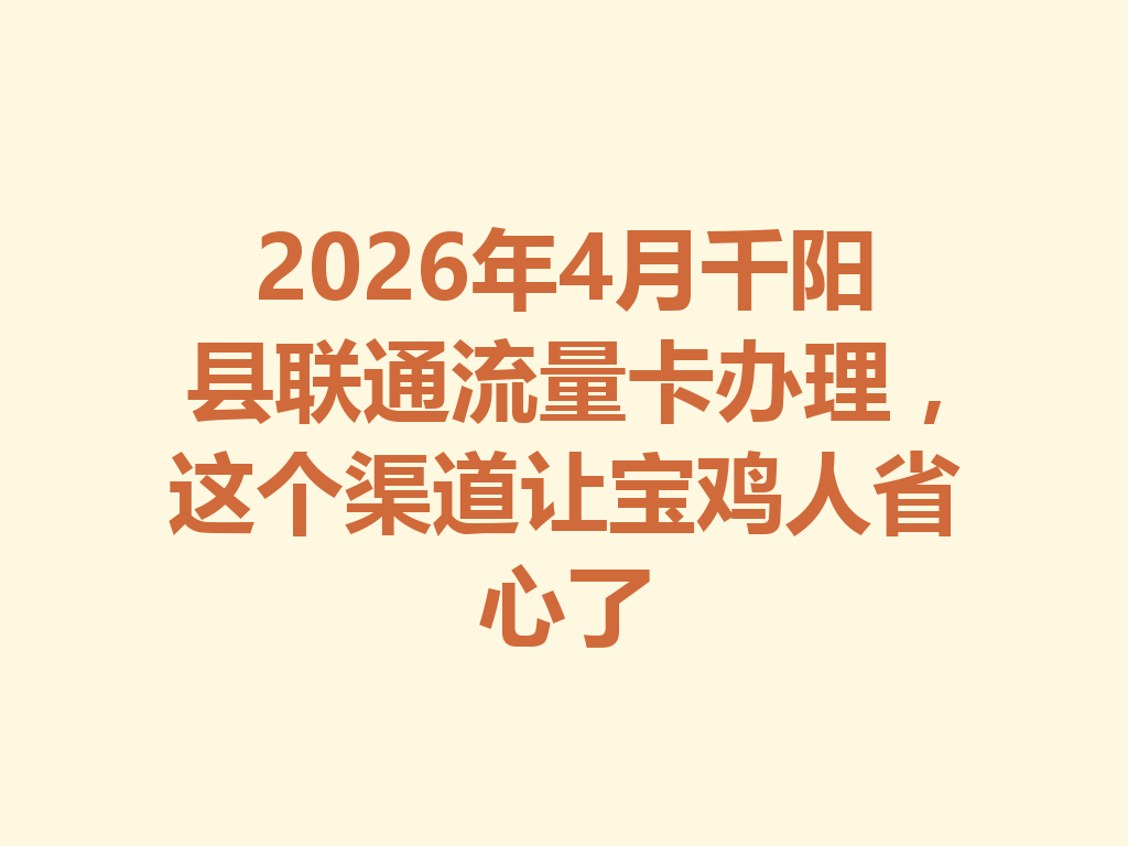 2026年4月千阳县联通流量卡办理，这个渠道让宝鸡人省心了