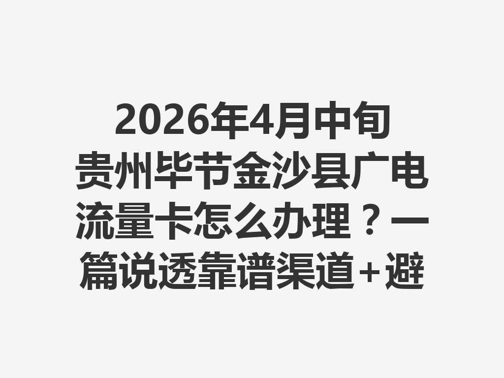 2026年4月中旬贵州毕节金沙县广电流量卡怎么办理？一篇说透靠谱渠道+避坑指南