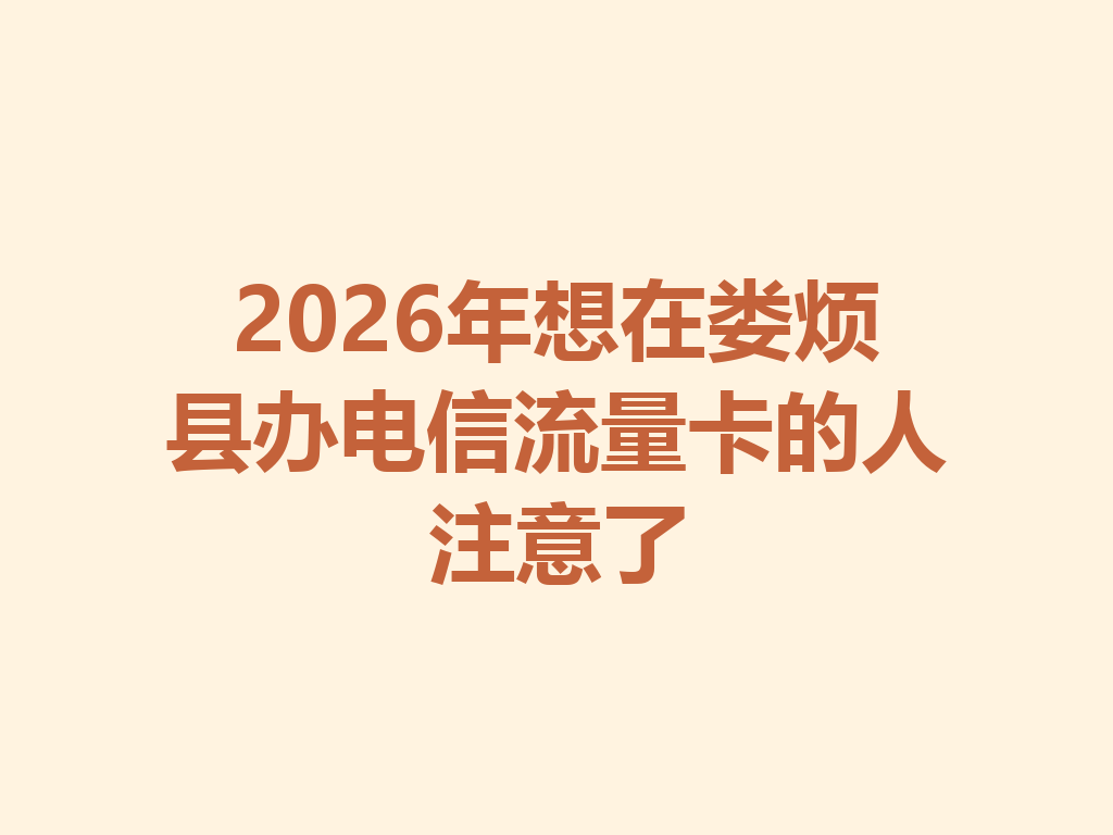 2026年想在娄烦县办电信流量卡的人注意了