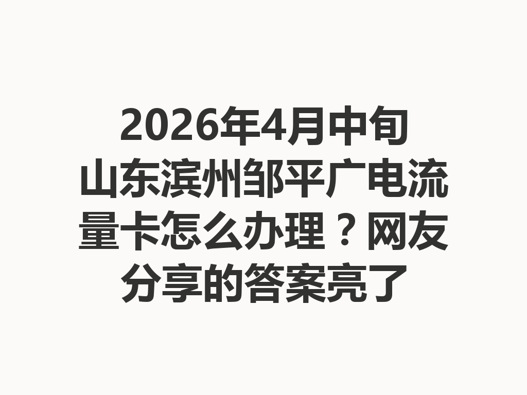 2026年4月中旬山东滨州邹平广电流量卡怎么办理？网友分享的答案亮了