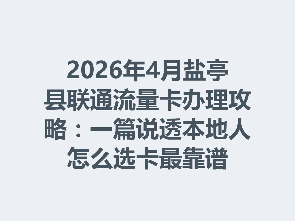 2026年4月盐亭县联通流量卡办理攻略：一篇说透本地人怎么选卡最靠谱