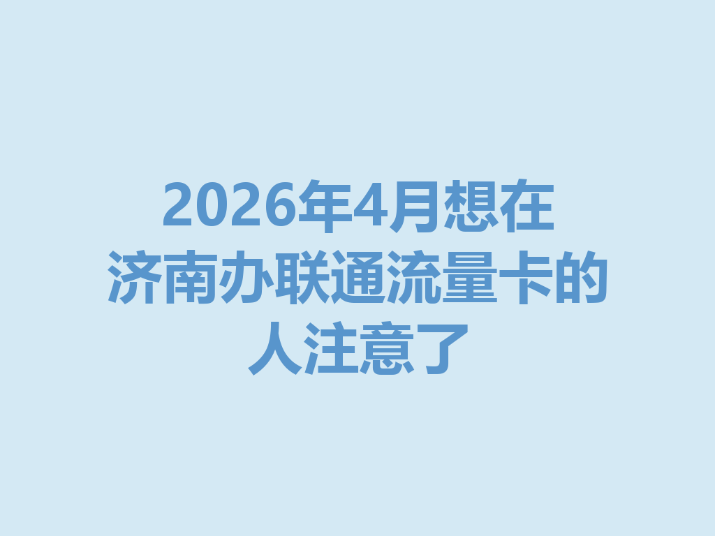 2026年4月想在济南办联通流量卡的人注意了