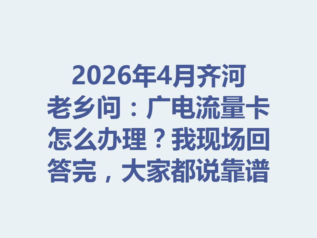 2026年4月齐河老乡问：广电流量卡怎么办理？我现场回答完，大家都说靠谱