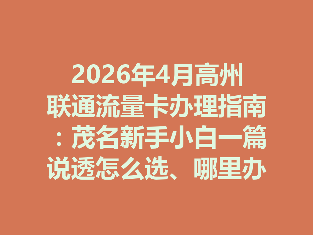 2026年4月高州联通流量卡办理指南：茂名新手小白一篇说透怎么选、哪里办最靠谱