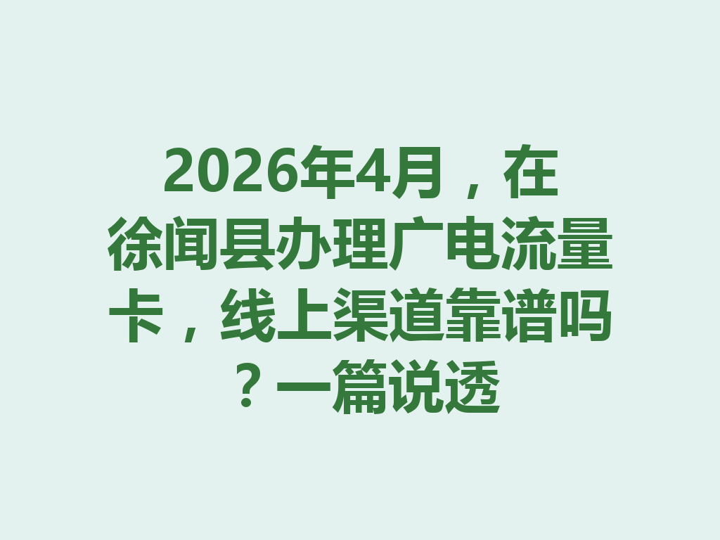 2026年4月，在徐闻县办理广电流量卡，线上渠道靠谱吗？一篇说透