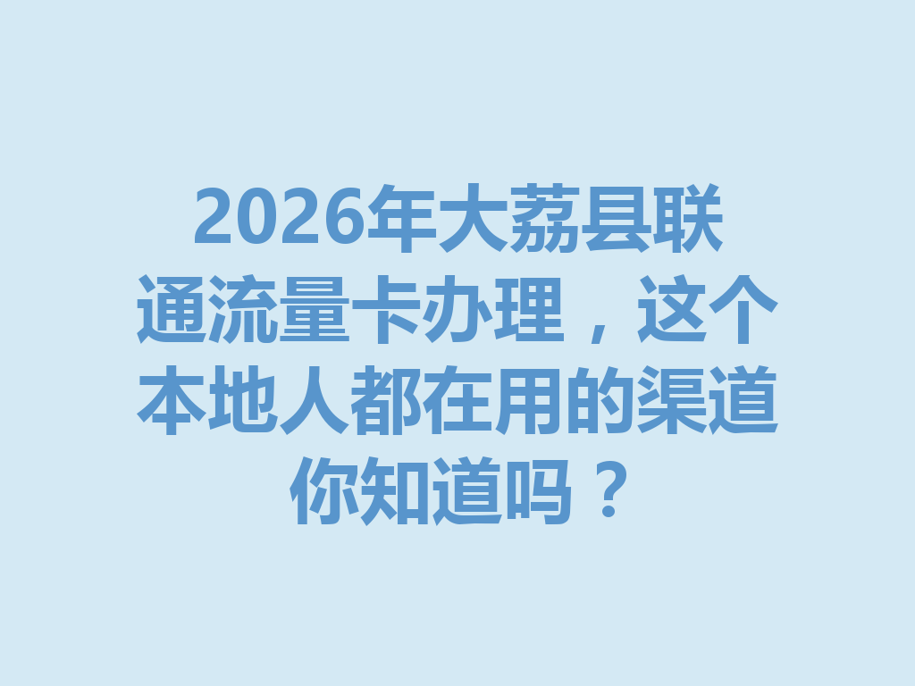 2026年大荔县联通流量卡办理，这个本地人都在用的渠道你知道吗？