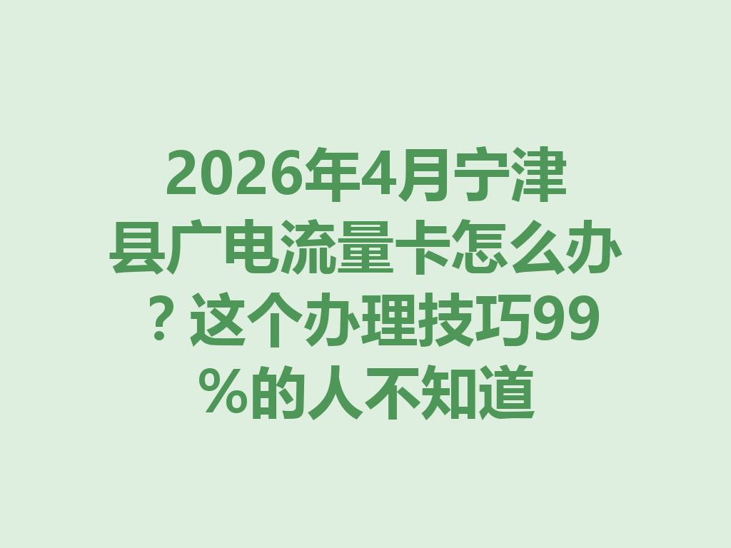 2026年4月宁津县广电流量卡怎么办？这个办理技巧99%的人不知道