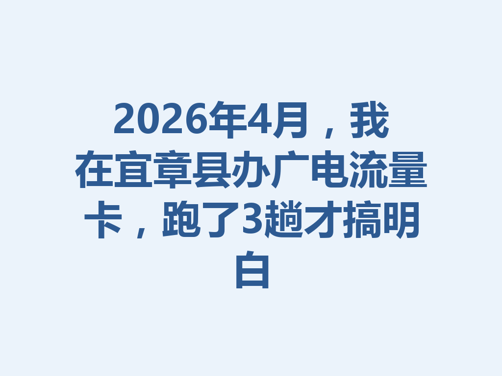 2026年4月，我在宜章县办广电流量卡，跑了3趟才搞明白