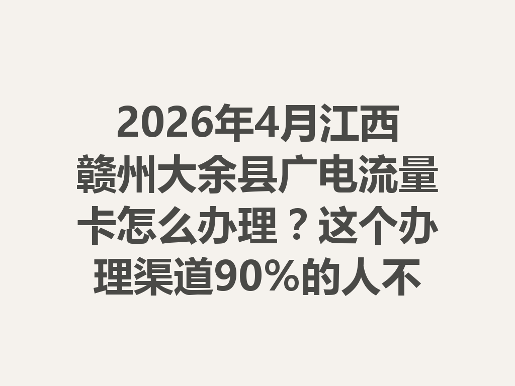 2026年4月江西赣州大余县广电流量卡怎么办理？这个办理渠道90%的人不知道