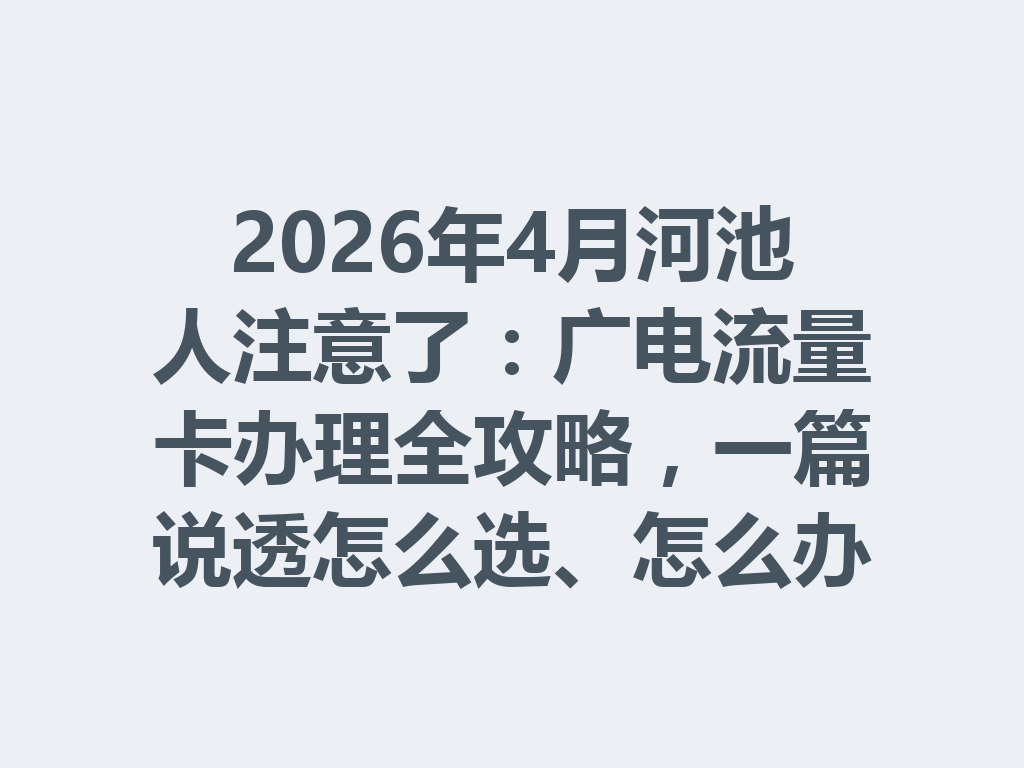 2026年4月河池人注意了：广电流量卡办理全攻略，一篇说透怎么选、怎么办才靠谱