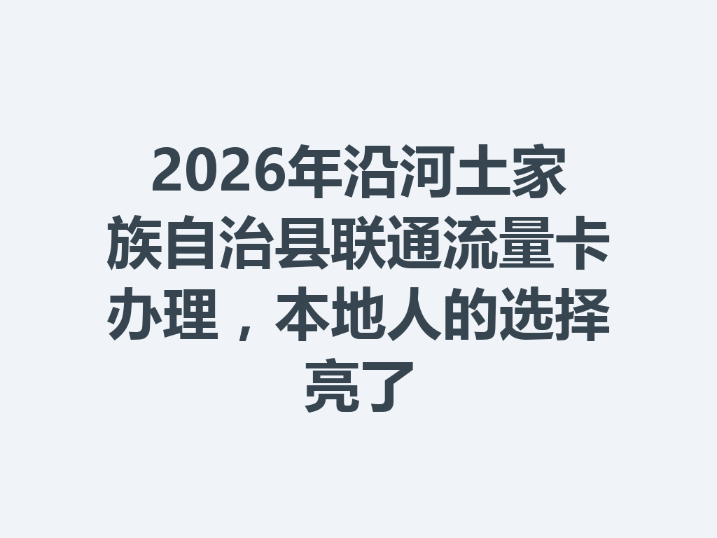 2026年沿河土家族自治县联通流量卡办理，本地人的选择亮了