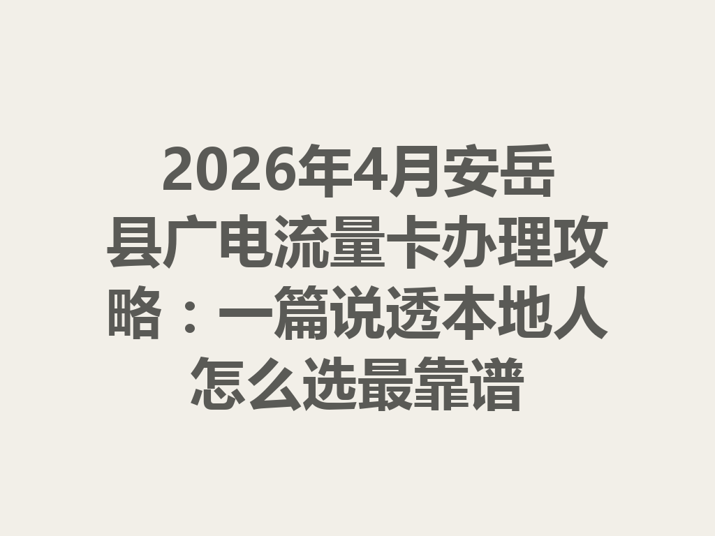 2026年4月安岳县广电流量卡办理攻略：一篇说透本地人怎么选最靠谱