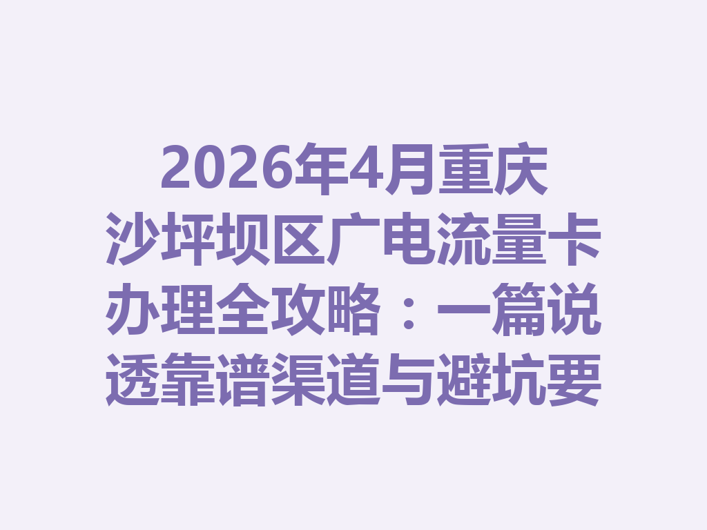 2026年4月重庆沙坪坝区广电流量卡办理全攻略：一篇说透靠谱渠道与避坑要点