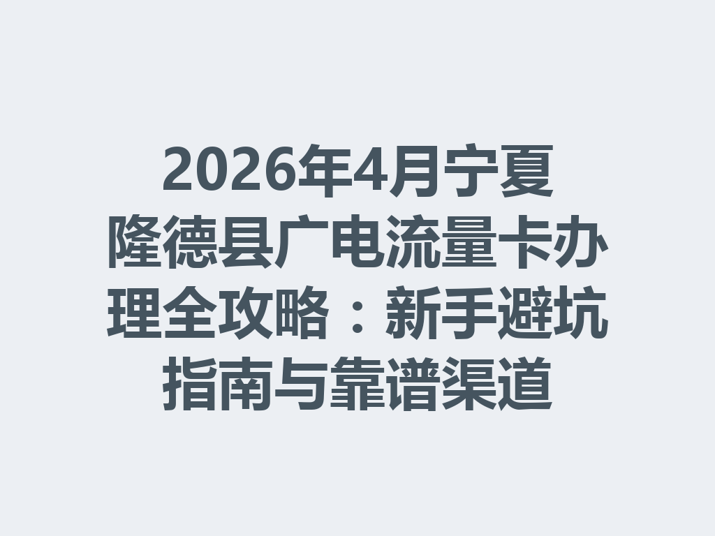 2026年4月宁夏隆德县广电流量卡办理全攻略：新手避坑指南与靠谱渠道
