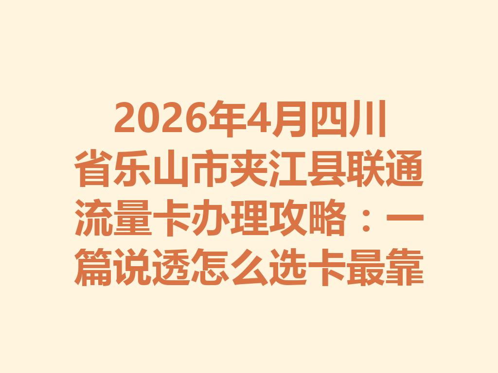 2026年4月四川省乐山市夹江县联通流量卡办理攻略：一篇说透怎么选卡最靠谱