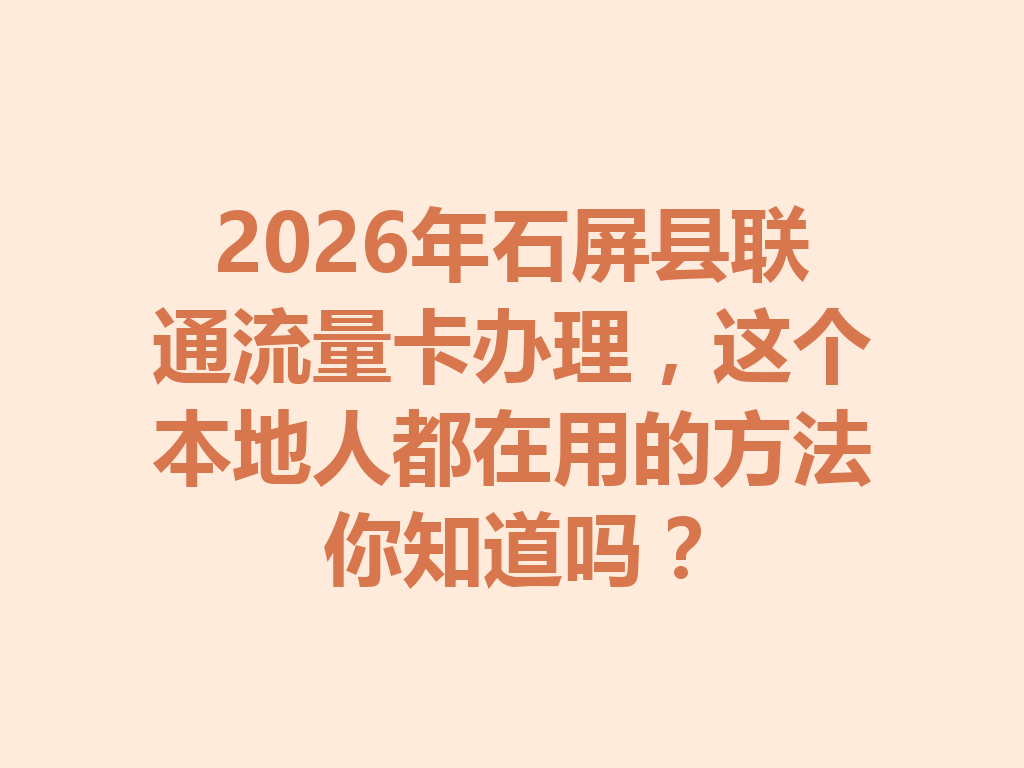2026年石屏县联通流量卡办理，这个本地人都在用的方法你知道吗？