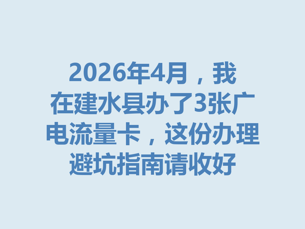2026年4月，我在建水县办了3张广电流量卡，这份办理避坑指南请收好