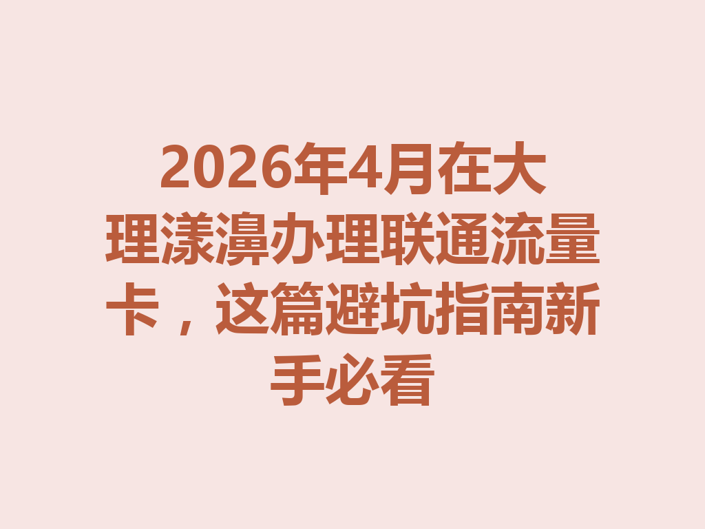 2026年4月在大理漾濞办理联通流量卡，这篇避坑指南新手必看
