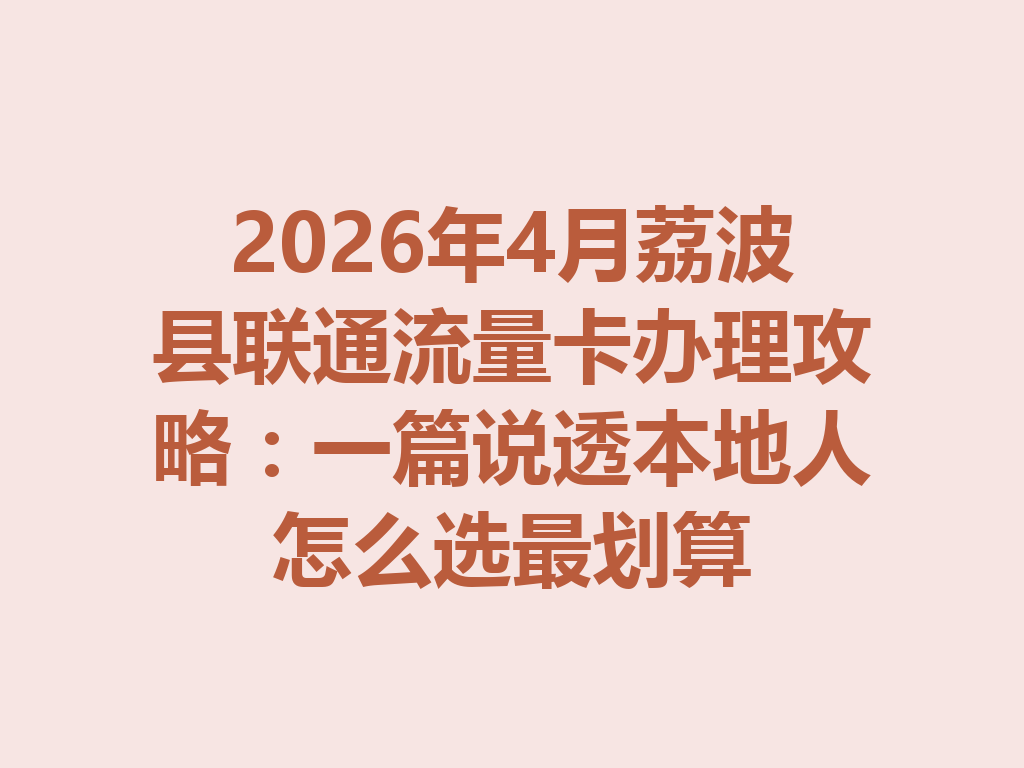 2026年4月荔波县联通流量卡办理攻略：一篇说透本地人怎么选最划算