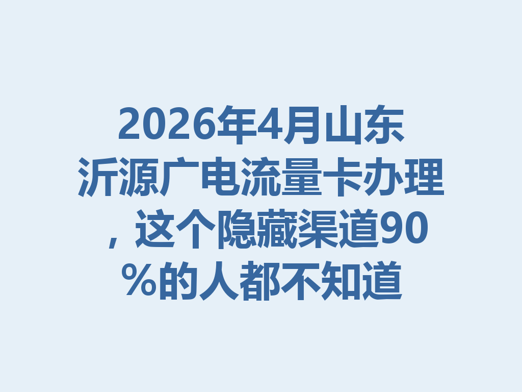 2026年4月山东沂源广电流量卡办理，这个隐藏渠道90%的人都不知道