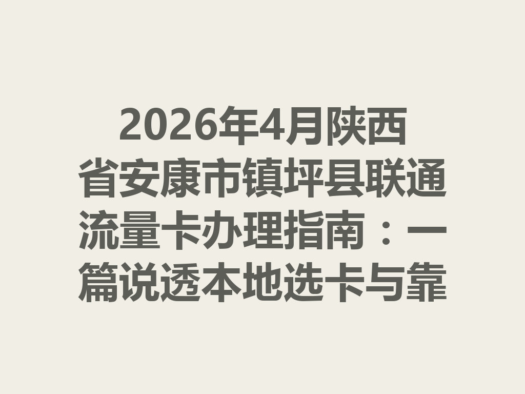 2026年4月陕西省安康市镇坪县联通流量卡办理指南：一篇说透本地选卡与靠谱办理全流程