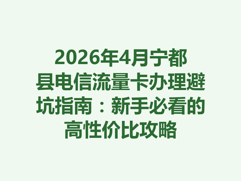 2026年4月宁都县电信流量卡办理避坑指南:新手必看的高性价比攻略