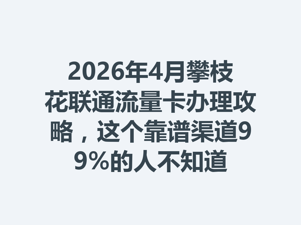 2026年4月攀枝花联通流量卡办理攻略，这个靠谱渠道99%的人不知道